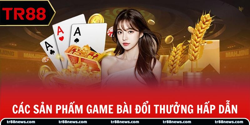 Các sản phẩm game bài đổi thưởng hấp dẫn